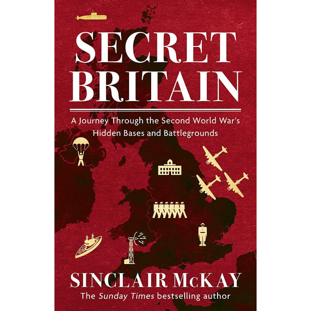 Secret Britain: A Journey Through the Second World War's Hidden Bases & Battlegrounds